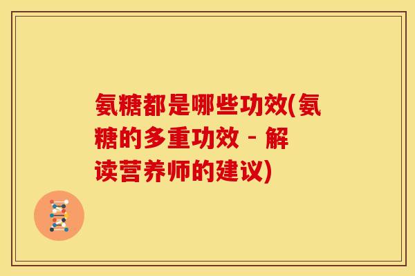 氨糖都是哪些功效(氨糖的多重功效 - 解读营养师的建议)