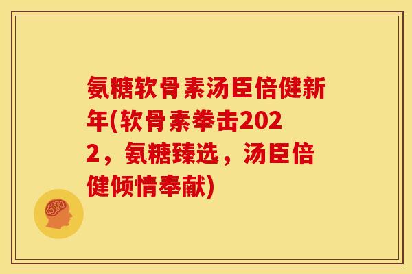 氨糖软骨素汤臣倍健新年(软骨素拳击2022，氨糖臻选，汤臣倍健倾情奉献)
