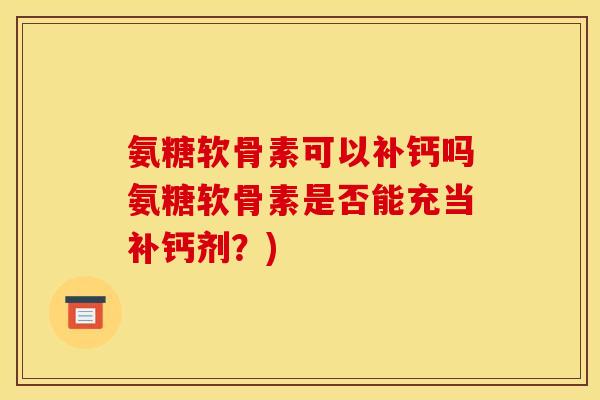 氨糖软骨素可以补钙吗氨糖软骨素是否能充当补钙剂？)