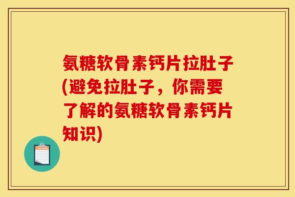 氨糖软骨素钙片拉肚子(避免拉肚子，你需要了解的氨糖软骨素钙片知识)
