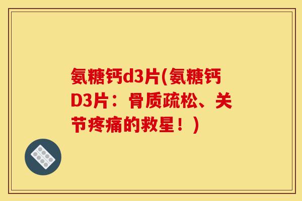 氨糖钙d3片(氨糖钙D3片：骨质疏松、关节疼痛的救星！)