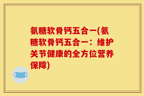 氨糖软骨钙五合一(氨糖软骨钙五合一：维护关节健康的全方位营养保障)