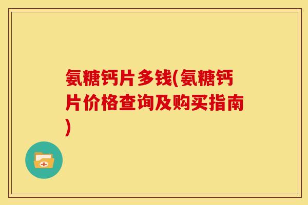 氨糖钙片多钱(氨糖钙片价格查询及购买指南)