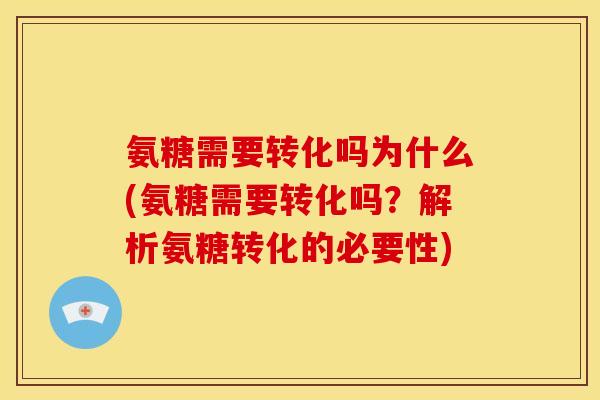 氨糖需要转化吗为什么(氨糖需要转化吗？解析氨糖转化的必要性)