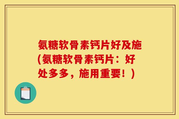 氨糖软骨素钙片好及施(氨糖软骨素钙片：好处多多，施用重要！)