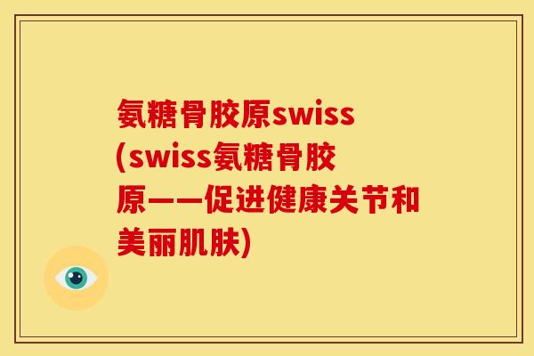 氨糖骨胶原swiss(swiss氨糖骨胶原——促进健康关节和美丽肌肤)