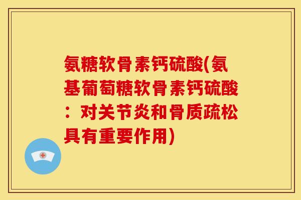 氨糖软骨素钙硫酸(氨基葡萄糖软骨素钙硫酸：对关节炎和骨质疏松具有重要作用)