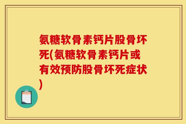 氨糖软骨素钙片股骨坏死(氨糖软骨素钙片或有效预防股骨坏死症状)