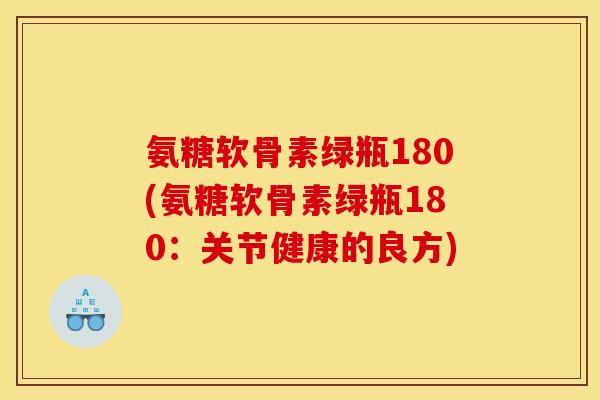 氨糖软骨素绿瓶180(氨糖软骨素绿瓶180：关节健康的良方)
