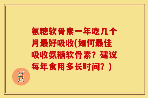 氨糖软骨素一年吃几个月最好吸收(如何最佳吸收氨糖软骨素？建议每年食用多长时间？)