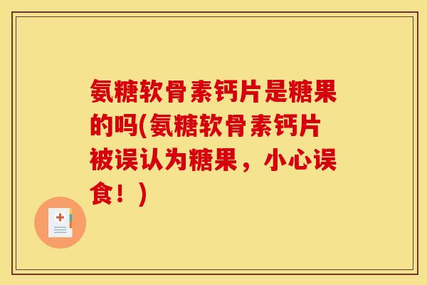 氨糖软骨素钙片是糖果的吗(氨糖软骨素钙片被误认为糖果，小心误食！)