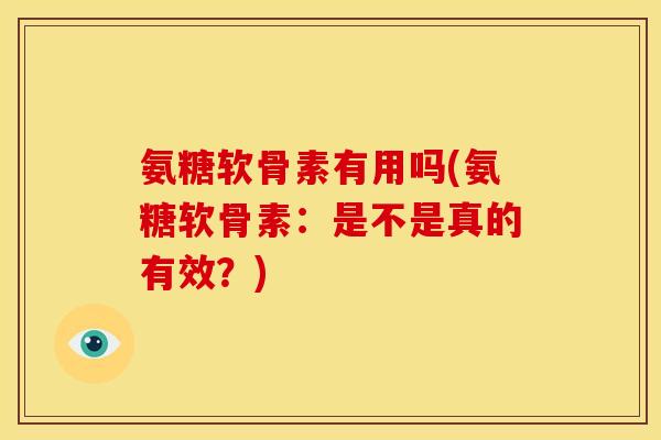 氨糖软骨素有用吗(氨糖软骨素：是不是真的有效？)
