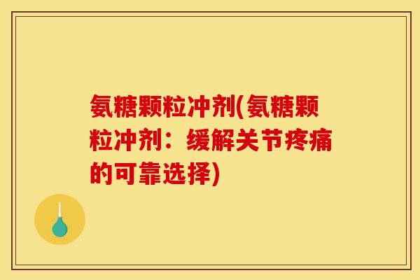 氨糖颗粒冲剂(氨糖颗粒冲剂：缓解关节疼痛的可靠选择)