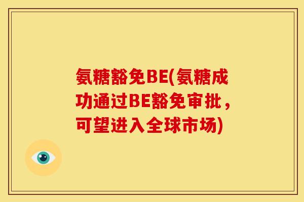 氨糖豁免BE(氨糖成功通过BE豁免审批，可望进入全球市场)