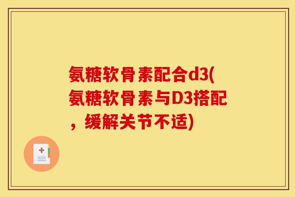 氨糖软骨素配合d3(氨糖软骨素与D3搭配，缓解关节不适)