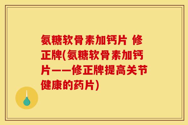 氨糖软骨素加钙片 修正牌(氨糖软骨素加钙片——修正牌提高关节健康的药片)