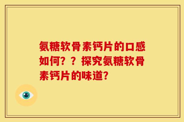 氨糖软骨素钙片的口感如何？？探究氨糖软骨素钙片的味道？