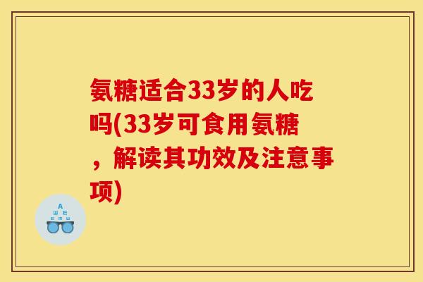 氨糖适合33岁的人吃吗(33岁可食用氨糖，解读其功效及注意事项)