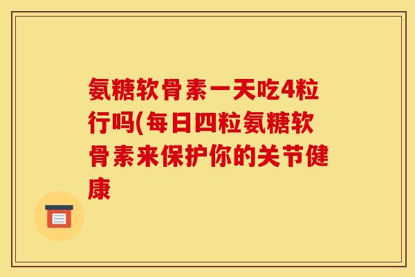 氨糖软骨素一天吃4粒行吗(每日四粒氨糖软骨素来保护你的关节健康