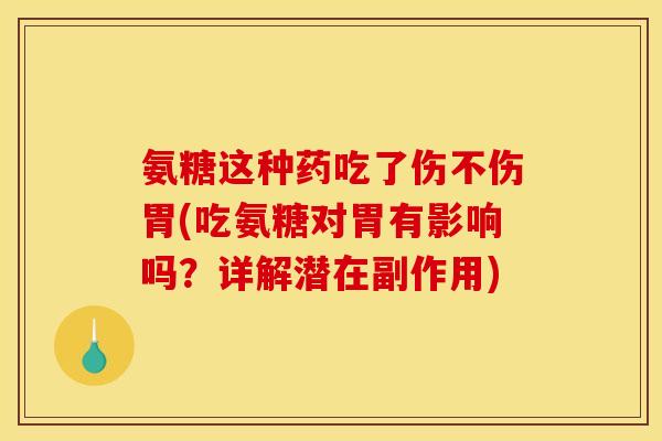 氨糖这种药吃了伤不伤胃(吃氨糖对胃有影响吗？详解潜在副作用)
