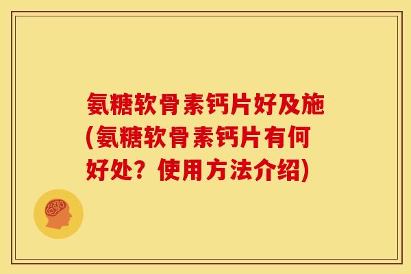 氨糖软骨素钙片好及施(氨糖软骨素钙片有何好处？使用方法介绍)