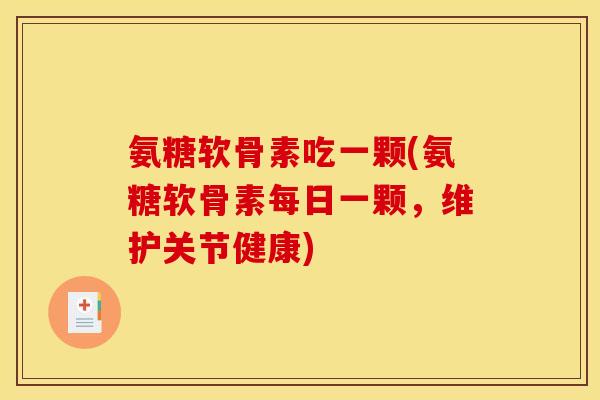 氨糖软骨素吃一颗(氨糖软骨素每日一颗，维护关节健康)