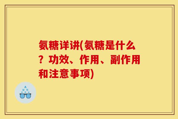 氨糖详讲(氨糖是什么？功效、作用、副作用和注意事项)