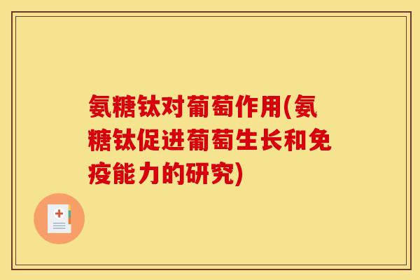 氨糖钛对葡萄作用(氨糖钛促进葡萄生长和免疫能力的研究)