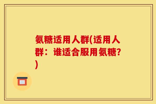 氨糖适用人群(适用人群：谁适合服用氨糖？)