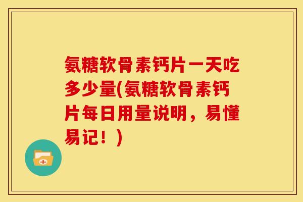 氨糖软骨素钙片一天吃多少量(氨糖软骨素钙片每日用量说明，易懂易记！)