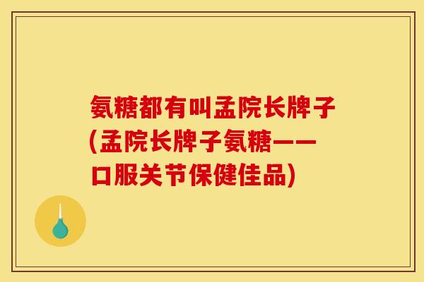 氨糖都有叫孟院长牌子(孟院长牌子氨糖——口服关节保健佳品)
