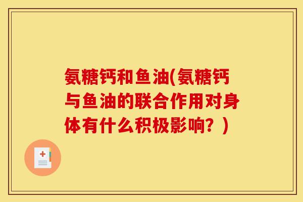 氨糖钙和鱼油(氨糖钙与鱼油的联合作用对身体有什么积极影响？)