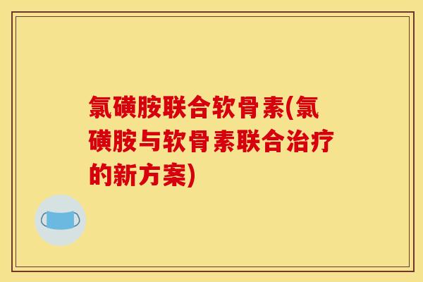 氯磺胺联合软骨素(氯磺胺与软骨素联合治疗的新方案)