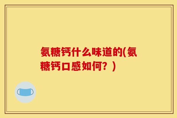 氨糖钙什么味道的(氨糖钙口感如何？)