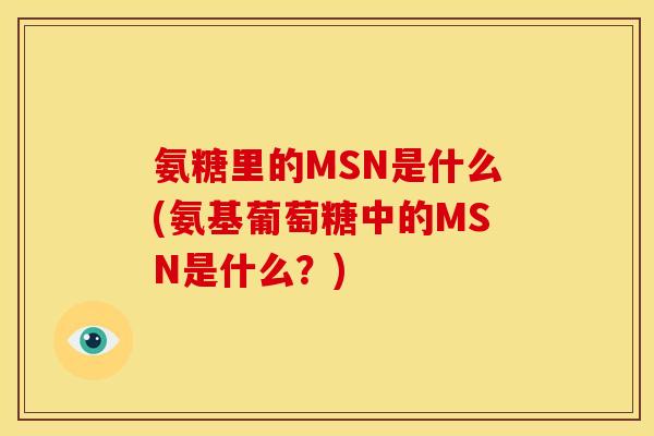 氨糖里的MSN是什么(氨基葡萄糖中的MSN是什么？)