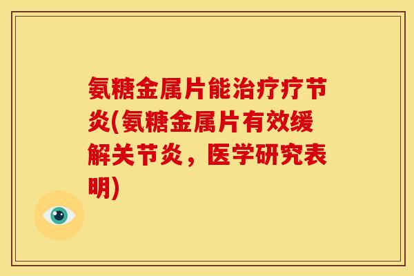 氨糖金属片能治疗疗节炎(氨糖金属片有效缓解关节炎，医学研究表明)