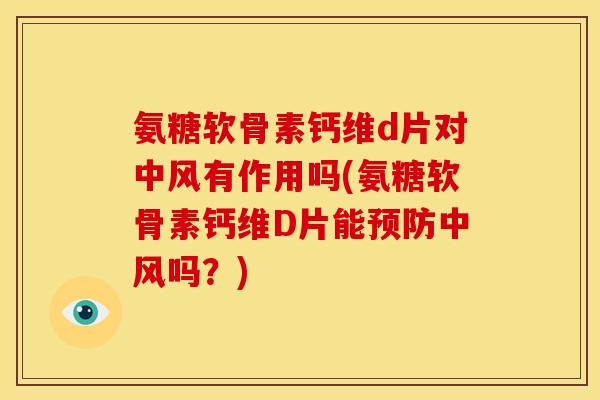 氨糖软骨素钙维d片对中风有作用吗(氨糖软骨素钙维D片能预防中风吗？)