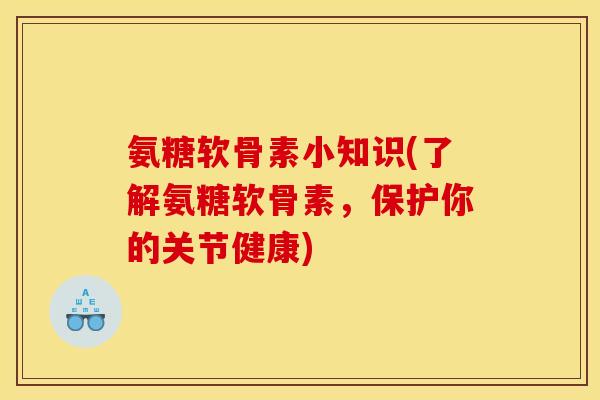 氨糖软骨素小知识(了解氨糖软骨素，保护你的关节健康)