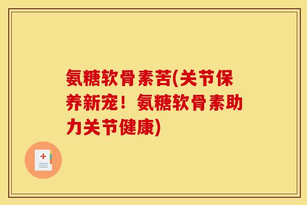 氨糖软骨素苦(关节保养新宠！氨糖软骨素助力关节健康)