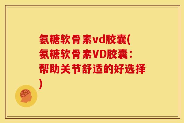 氨糖软骨素vd胶囊(氨糖软骨素VD胶囊：帮助关节舒适的好选择)