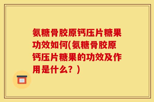 氨糖骨胶原钙压片糖果功效如何(氨糖骨胶原钙压片糖果的功效及作用是什么？)