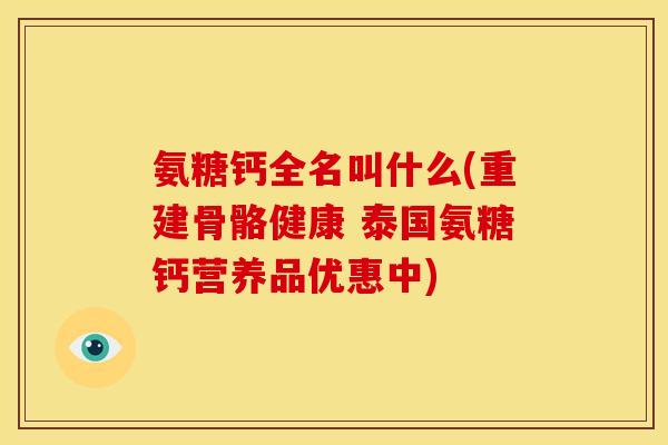 氨糖钙全名叫什么(重建骨骼健康 泰国氨糖钙营养品优惠中)