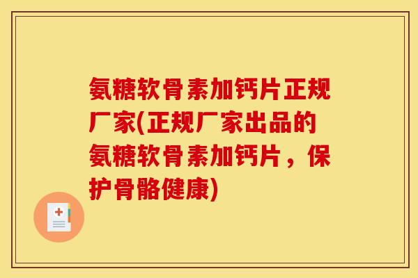 氨糖软骨素加钙片正规厂家(正规厂家出品的氨糖软骨素加钙片，保护骨骼健康)