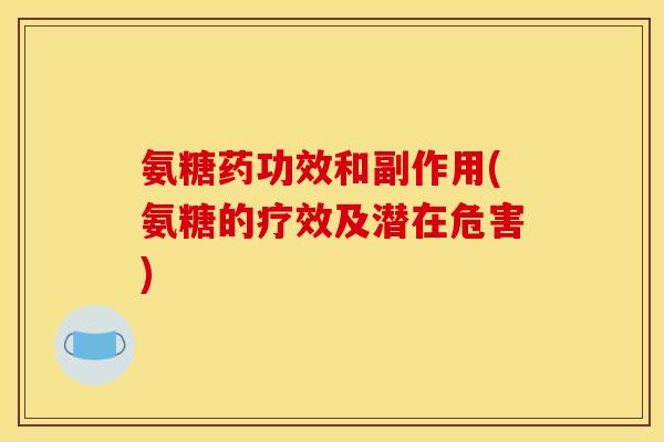 氨糖药功效和副作用(氨糖的疗效及潜在危害)