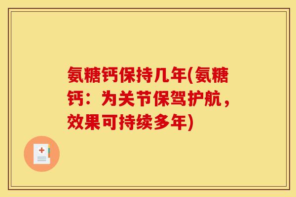 氨糖钙保持几年(氨糖钙：为关节保驾护航，效果可持续多年)