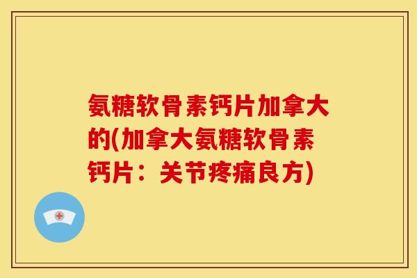 氨糖软骨素钙片加拿大的(加拿大氨糖软骨素钙片：关节疼痛良方)