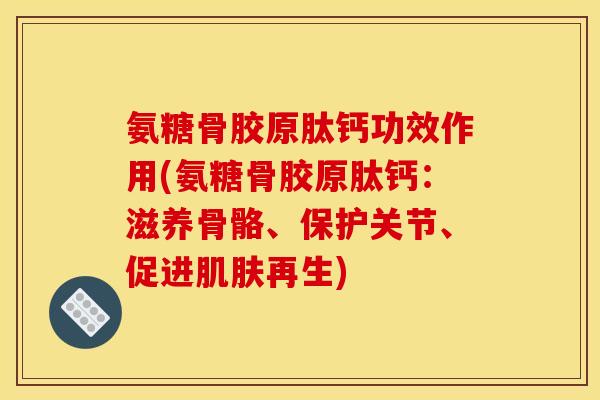 氨糖骨胶原肽钙功效作用(氨糖骨胶原肽钙：滋养骨骼、保护关节、促进肌肤再生)