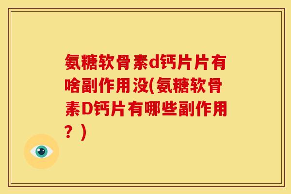 氨糖软骨素d钙片片有啥副作用没(氨糖软骨素D钙片有哪些副作用？)