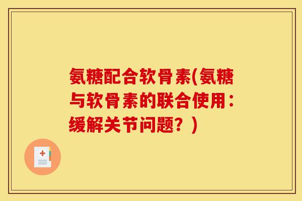 氨糖配合软骨素(氨糖与软骨素的联合使用：缓解关节问题？)