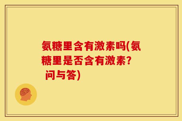 氨糖里含有激素吗(氨糖里是否含有激素？  问与答)